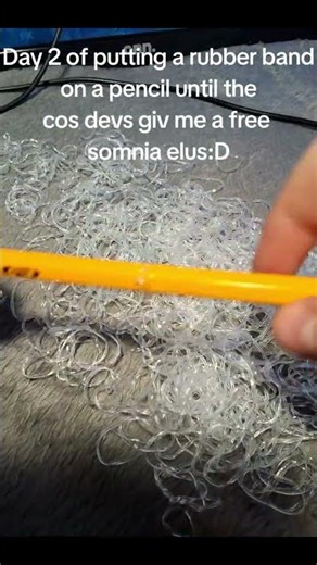 Day 2 of putting a rubber band on a pencil until the cos devs giv me a free somnia elus :D
