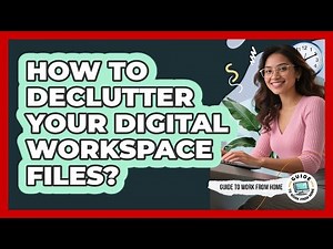 How To Declutter Your Digital Workspace Files?