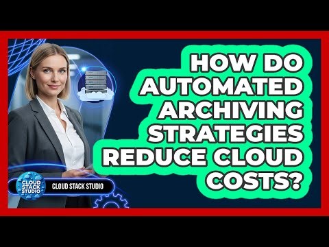 How Do Automated Archiving Strategies Reduce Cloud Costs?