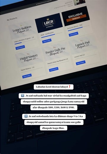 Anigu waxan doortay option ka 1 aad. Hadana 4 taas dhaqaaleba wan ka sameeya alhamdulillah online si maalinle ah. Waxa aan 1 mar maal gashaday legacy builders program aan ka bartay xirfadahan u baahna. iina noqday business i shaqaynaya 24/7. Hadi aad rabtid in aad kuso birtid Waxad u bahantay in aad : 1. Taqaanid basic English, 2. Haysatid dhaqaale one time investment ah oo $900 3. Haysatid Mastercard hadi aad wadanki ku nooshahay. 4. In aad business kaaga 2 sacadood malinti galin kartid. Kuna s