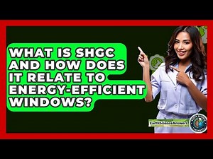What Is SHGC And How Does It Relate To Energy-efficient Windows? - Earth Science Answers