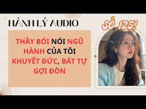 HÀNH LÝ SỐ 125 FULL | THẦY BÓI NÓI NGŨ HÀNH CỦA TÔI KHUYẾT ĐỨC, BÁT TỰ GỢI ĐÒN