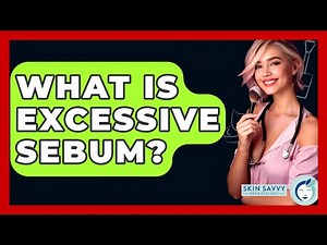 What Is Excessive Sebum? - Skin Savvy Dermatology