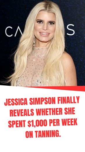 Jessica Simpson finally reveals whether she spent $1,000 per week on tanning