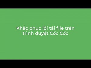 Hướng dẫn khắc phục lỗi tải file | Trình duyệt Cốc Cốc