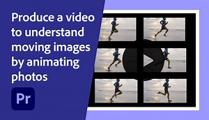Produce a video to understand moving images by animating photos | Adobe Education Exchange