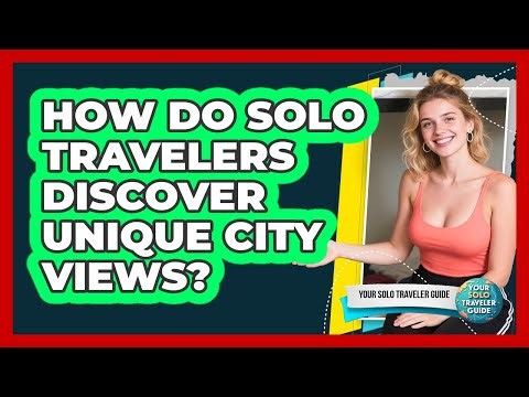How Do Solo Travelers Discover Unique City Views? - Your Solo Traveler Guide