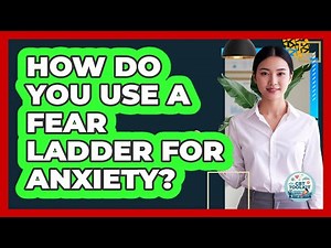 How Do You Use a Fear Ladder for Anxiety?