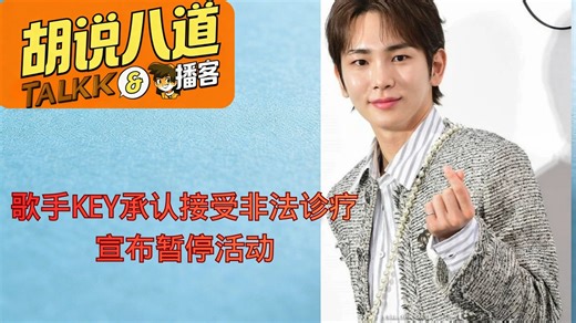 【胡说八道新闻播客】歌手KEY承认接受非法诊疗 宣布暂停活动