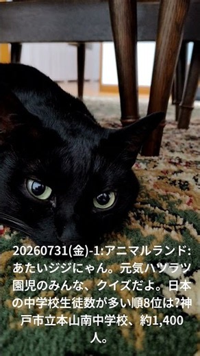 20260731(金)-1:アニマルランド:あたいジジにゃん。元気ハツラツ園児のみんな、クイズだよ。日本の中学校生徒数が多い順8位は?神戸市立本山南中学校、約1,400人。