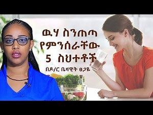 ዉሃ ስንጠጣ የምንሰራቸው 5 ስህተቶች በዶ/ር ቤዛዊት ፀጋዬ