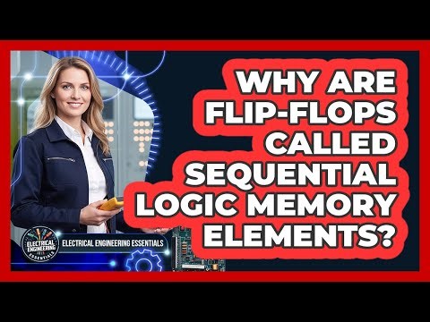Why Are Flip-Flops Called Sequential Logic Memory Elements?