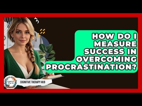 How Do I Measure Success In Overcoming Procrastination? - Cognitive Therapy Hub