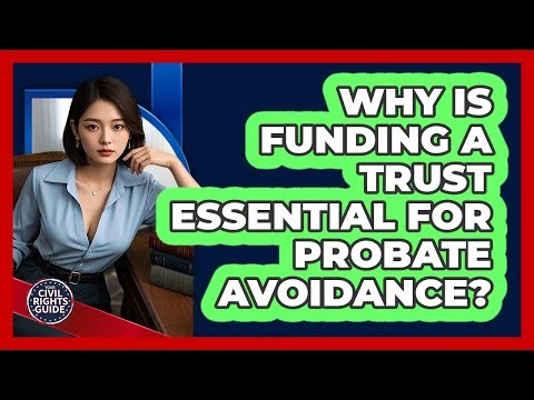 Why Is Funding A Trust Essential For Probate Avoidance? - Your Civil Rights Guide