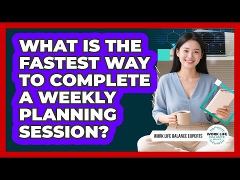 What Is The Fastest Way To Complete A Weekly Planning Session? - Work Life Balance Experts