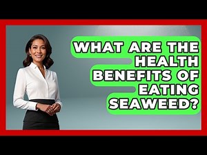 What Are The Health Benefits Of Eating Seaweed? - The World of Agriculture