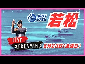 【若松競艇ライブ】５/２３（金曜日）ボートレース若松ライブ