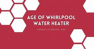 How To Determine The Age Of A Whirlpool Water Heater From The Serial