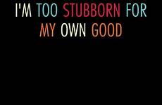 stubborn quotes too am quotesgram advertisement