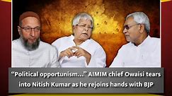 “Political opportunism…” AIMIM chief Owaisi tears into Nitish Kumar as he rejoins hands with BJP