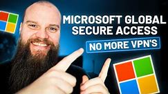 Introducing Microsoft Global Secure Access - No More VPN's!