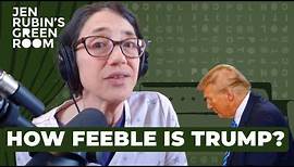 Jennifer Rubin: How Feeble Is Trump?
