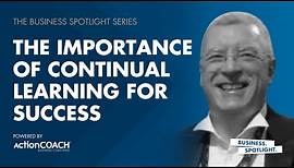 THE IMPORTANCE OF CONTINUAL LEARNING FOR SUCCESS | With Tony Reeves | The Business Spotlight