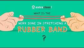 What is the work done in Stretching a Rubber Band | Physics | Extraclass.com