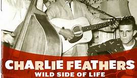 Charlie Feathers - Wild Side Of Life - Rare And Unissued Recordings - Volume One