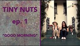 TINY NUTS | Ep. 1 | "Good Morning"