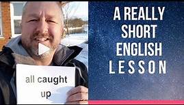 Meaning of ALL CAUGHT UP - A Really Short English Lesson with Subtitles