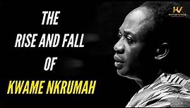 The Rise and Fall of Kwame Nkrumah