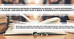 What is the Difference Between A Business Glossary, A Data Dictionary, and A Data Catalog, and How Do They Play A Role In Modern Data Management?
