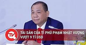 Tài sản của tỉ phú Phạm Nhật Vượng vượt 9 tỉ USD | Truyền hình Quốc hội Việt Nam