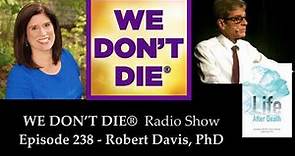 Episode 238 Robert Davis, PhD - A Scientist's Analysis of Life After Death on We Don't Die