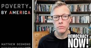 "Poverty, by America": Author Matthew Desmond on How U.S. Punishes the Poor & Rewards the Wealthy