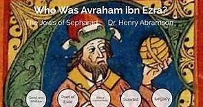 Who Was Avraham ibn Ezra? (Newest version) Dr. Henry Abramson