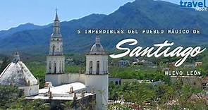 5 imperdibles del Pueblo Mágico de Santiago, Nuevo León