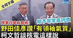 【全程字幕】拜會日本前首相！野田佳彥讚「有領袖氣質」 柯文哲談核電：人民的意志來解決 @ChinaTimes