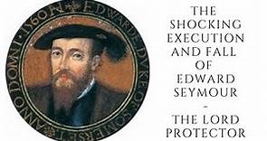 The Shocking EXECUTION And Fall Of Edward Seymour - The Lord Protector