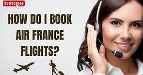 [ 2024 Update ] How Do I Book Air France Flights? | Cheap Flights