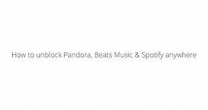 How to unblock Pandora, Beats Music & Spotify Anywhere