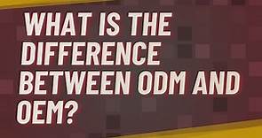 What is the difference between ODM and OEM?