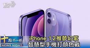 iPhone 12推夢幻紫 智慧型手機打顏色戰｜十點不一樣 20210421