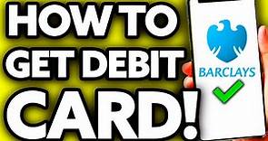 How To Get a Barclays Debit Card 2024