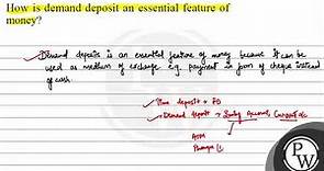 How is demand deposit an essential feature of money? Demand deposit...