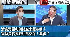 精彩片段》涉貪污圖利與財產來源不明？宜縣長林姿妙80萬交保！幕後？【新聞面對面】2022.02.23