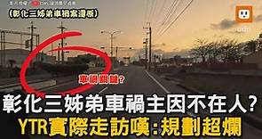 彰化三姊弟車禍主因不在人?YTR實際走訪嘆:規劃超爛｜彰化｜3姊弟｜車禍｜現場還原｜道路規劃｜斑馬線 @owlfuko