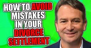 How to Avoid Mistakes in Your Divorce Settlement