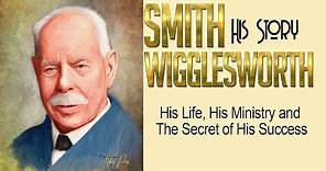 Smith Wigglesworth His Life, His Ministry His Complete Story